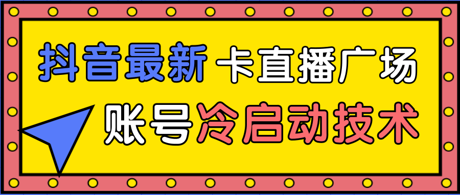 抖音最新卡直播广场12个方法、新老账号冷启动技术，异常账号冷启动-福喜网创