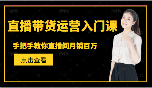 直播带货运营入门课，手把手教你直播间月销百万-福喜网创
