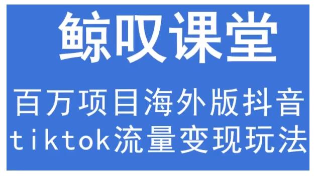 鲸叹号·海外TIKTOK训练营，百万项目海外版抖音tiktok流量变现玩法-福喜网创