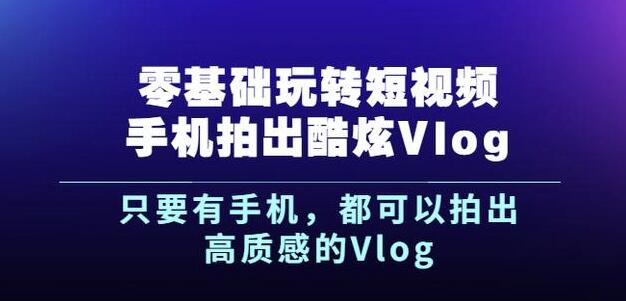 杨精坤零基础玩转短视频手机拍出酷炫Vlog，只要有手机就可以拍出高质感的Vlog-福喜网创