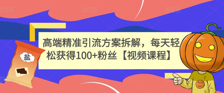 高端精准引流方案拆解，每天轻松获得100+粉丝【视频课程】-福喜网创