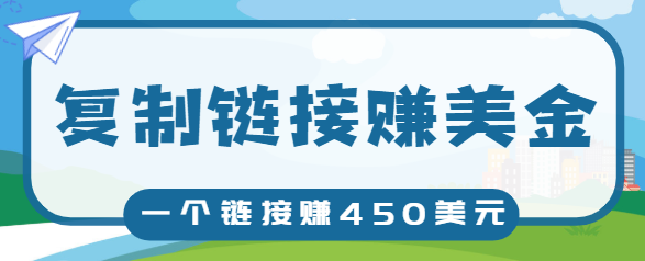 复制链接赚美元，一个链接可赚450+，利用链接点击即可赚钱的项目【视频教程】-福喜网创