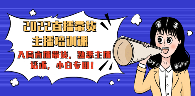 2022直播带货-主播培训课：入局直播带货，熟悉主播话术，小白专用-福喜网创