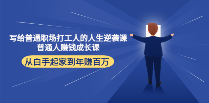 写给普通职场打工人的人生逆袭课：普通人赚钱成长课 从白手起家到年赚百万-福喜网创