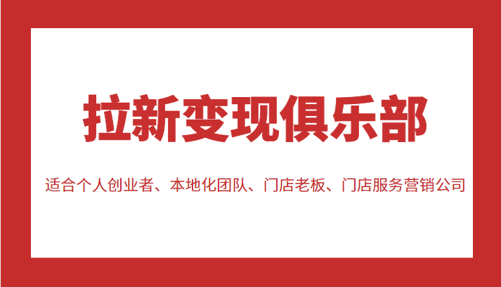 拉新变现俱乐部 适合个人创业者、本地化团队、门店老板、门店服务营销公司-福喜网创
