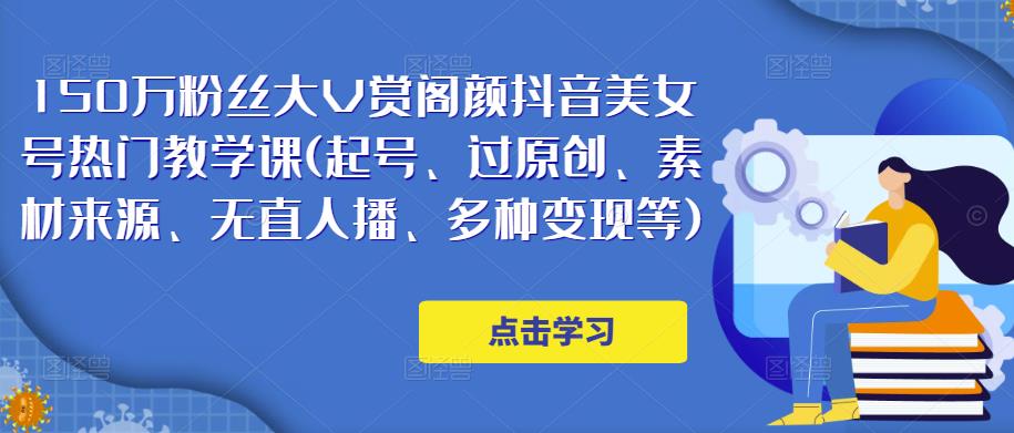 150万粉丝大V赏阁颜抖音美女号热门剪辑课(起号、过原创、素材来源、无直人‬播、多种变现等)-福喜网创