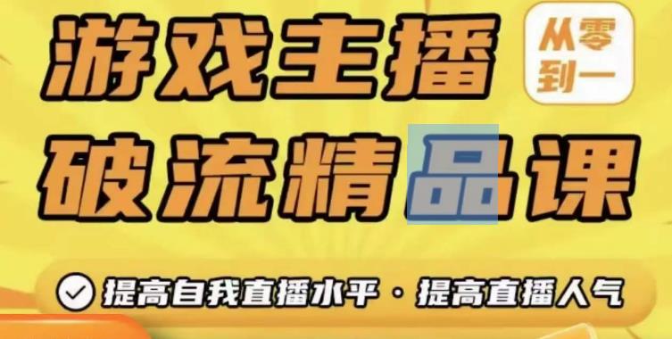 游戏主播破流精品课，从零到一提升直播间人气，提高自我直播水平，提高直播人气-福喜网创
