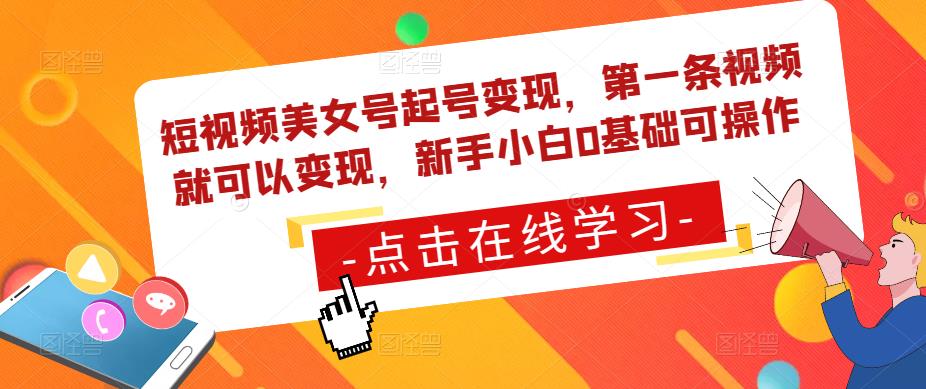 短视频美女号起号变现，第一条视频就可以变现，新手小白0基础可操作-福喜网创
