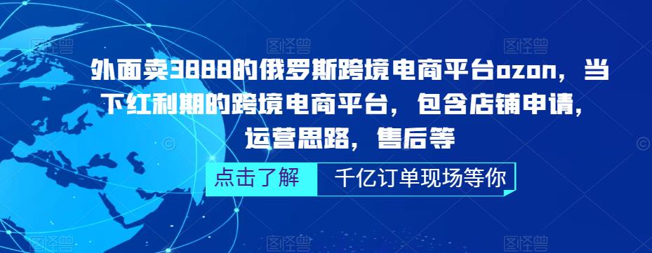 外面卖3888的俄罗斯跨境电商平台ozon运营，当下红利期的跨境电商平台，包含店铺申请，运营思路，售后等-福喜网创