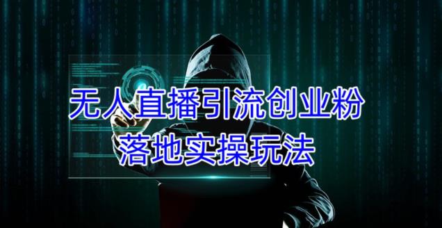 外面收费3980的无人直播引流创业粉落地实操玩法，单日引100+精准创业粉-福喜网创