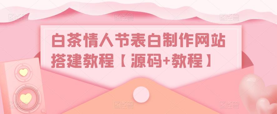 白茶情人节表白制作网站搭建教程【源码+教程】-福喜网创