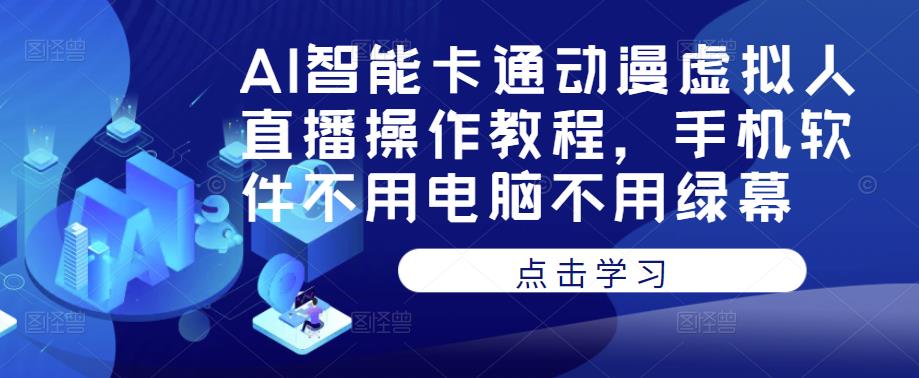 AI智能卡通动漫虚拟人直播操作教程，手机软件不用电脑不用绿幕-福喜网创