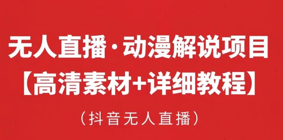 抖音无人直播·动漫解说项目，吸金挂机躺赚可落地实操【工具+素材+教程】-福喜网创