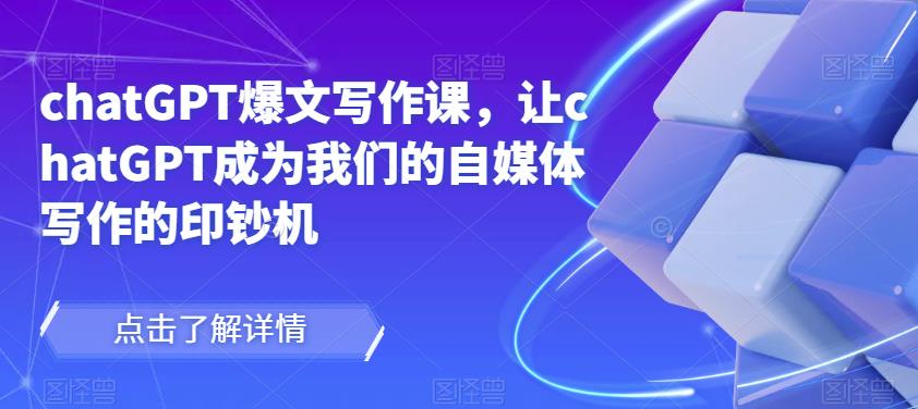 chatGPT爆文写作课，让chatGPT成为我们的自媒体写作的印钞机-福喜网创