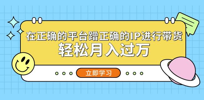 在正确的平台蹭正确的IP进行带货，轻松月入过万-福喜网创