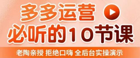 老陶电商·拼多多运营必听10节课，拒绝口嗨，全后台实操演示，花的少，赚得多，爆款更简单-福喜网创
