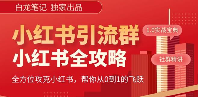 【白龙笔记】价值980元的《小红书运营和引流课》，日引100高质量粉-福喜网创