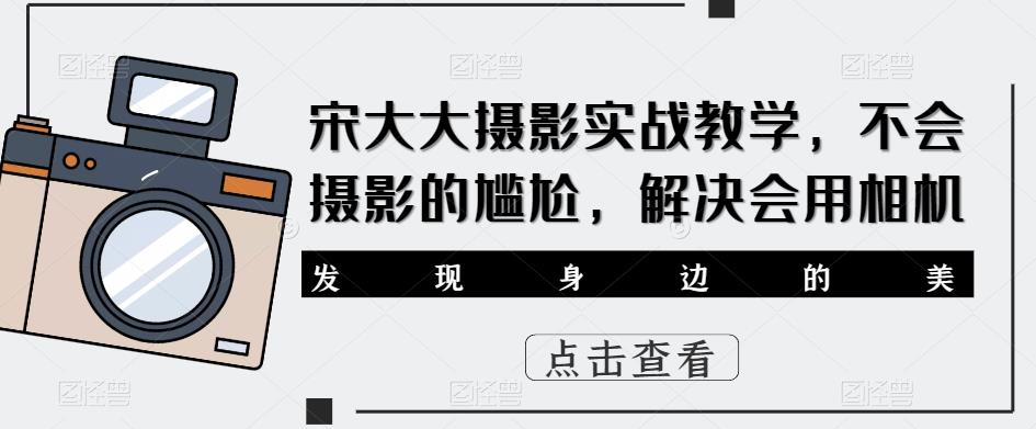 宋大大‮影摄‬实战教学，不会摄影的尴尬，解决会用相机-福喜网创