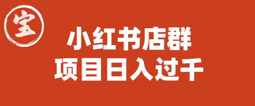 宝哥小红书店群项目，日入过千（图文教程）【揭秘】-福喜网创