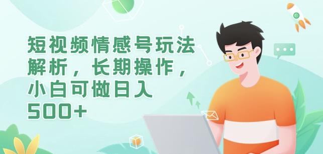 短视频情感号玩法解析，长期操作，小白可做日入500+【揭秘】-福喜网创