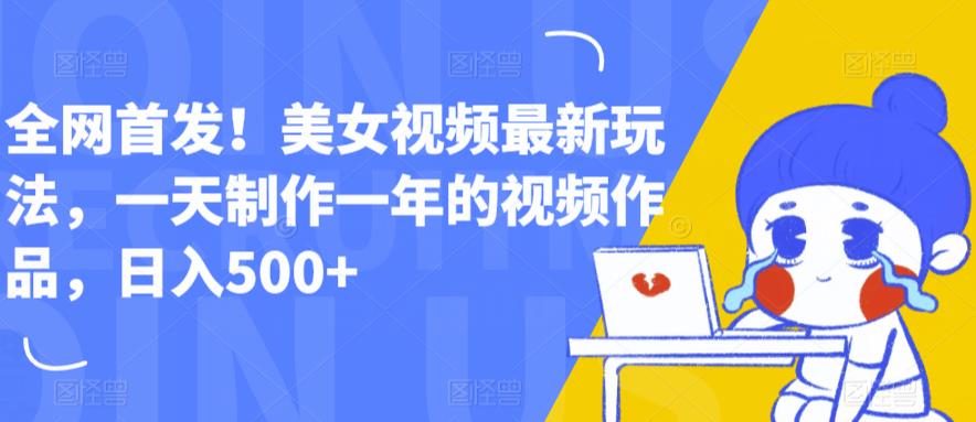 全网首发！美女视频最新玩法，一天制作一年的视频作品，日入500+【揭秘】-福喜网创