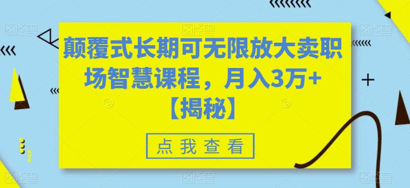 颠覆式长期可无限放大卖职场智慧课程，月入3万+【揭秘】-福喜网创