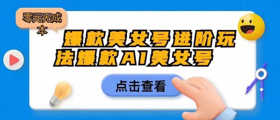 爆款美女号进阶玩法爆款AI美女号，日入1000零元无成本【揭秘】-福喜网创