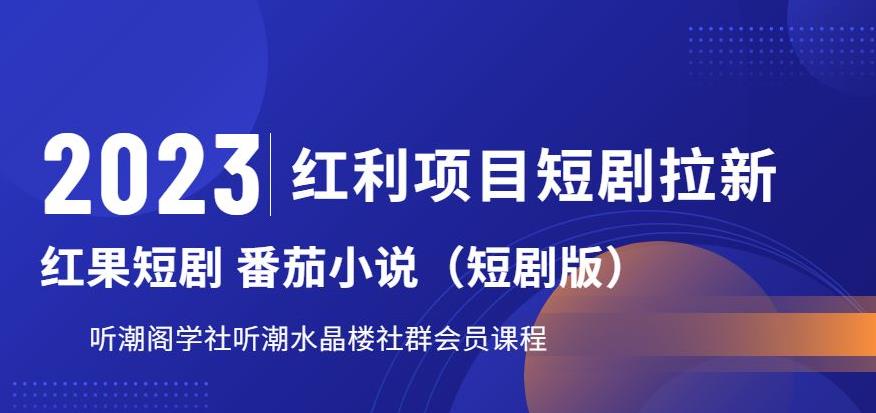 2023红利项目短剧拉新，听潮阁学社月入过万红果短剧番茄小说CPA拉新项目教程【揭秘】-福喜网创