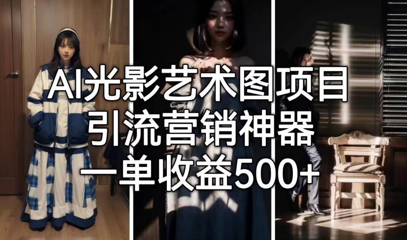AI光影艺术图项目，引流营销神器，一单收益500+-福喜网创