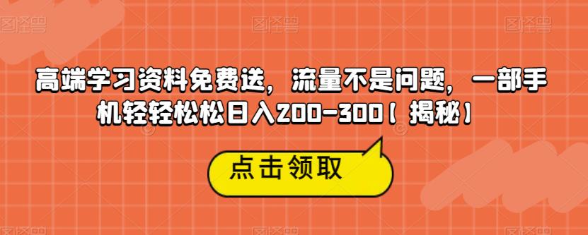 高端学习资料免费送，流量不是问题，一部手机轻轻松松日入200-300【揭秘】-福喜网创