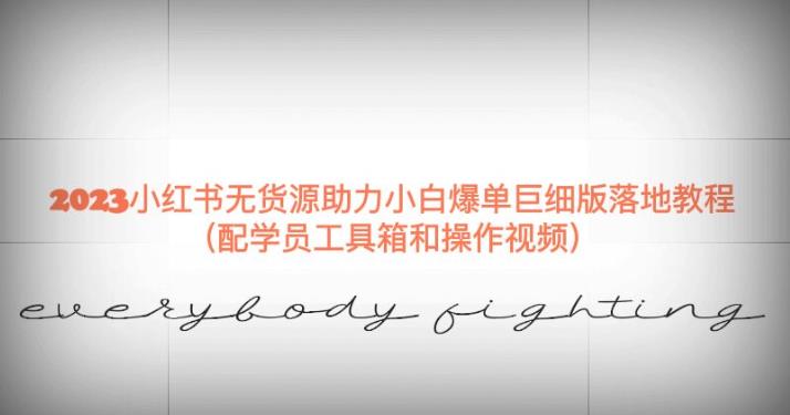 2023小红书无货源助力小白爆单巨细版落地教程（配学员工具箱和操作视频）【揭秘】-福喜网创