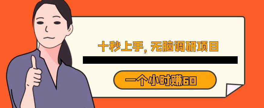 十秒钟上手，一个小时60元暴利无脑调研项目【揭秘】-福喜网创