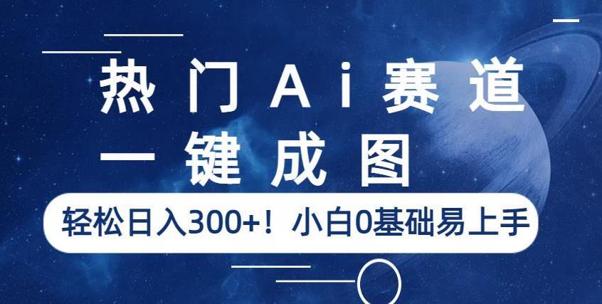 热门Ai赛道，一键成图，轻松日入300+！小白0基础易上手【揭秘】-福喜网创