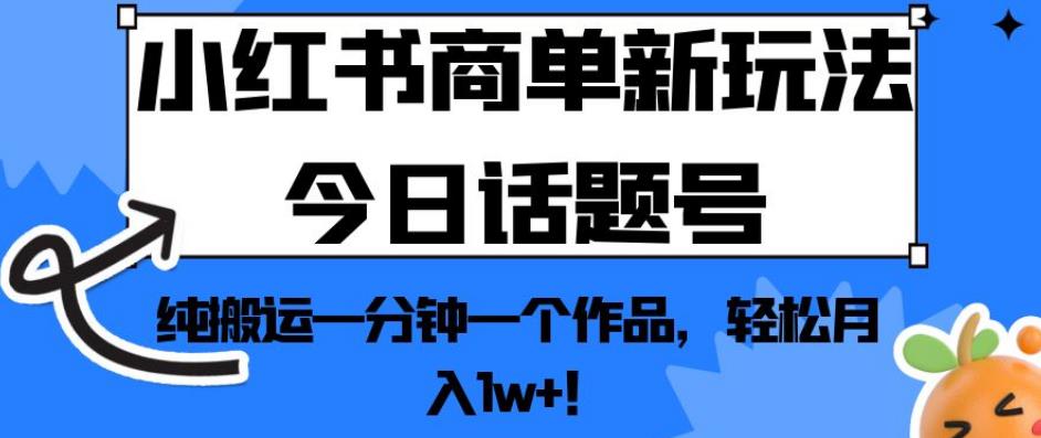小红书商单新玩法今日话题号，纯搬运一分钟一个作品，轻松月入1w+！【揭秘】-福喜网创