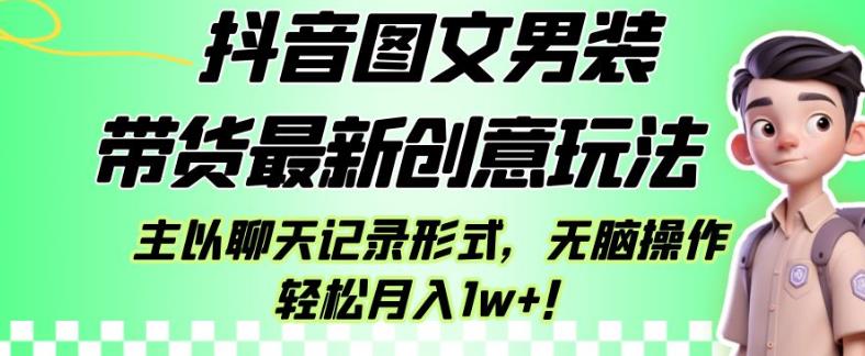 抖音图文男装带货最新创意玩法，主以聊天记录形式，无脑操作轻松月入1w+【揭秘】-福喜网创