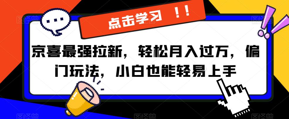 京喜最强拉新，轻松月入过万，偏门玩法，小白也能轻易上手【揭秘】-福喜网创