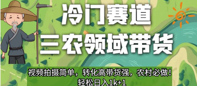 冷门赛道三农领域带货，视频拍摄简单，转化高带货强，农村必做！【揭秘】-福喜网创