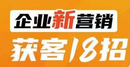 企业新营销获客18招，传统企业转型必学，让您的生意更好做！-福喜网创