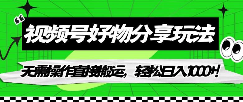 视频号好物分享玩法，无需操作直接搬运，轻松日入1000+！【揭秘】-福喜网创
