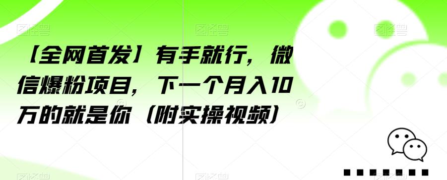【全网首发】有手就行，微信爆粉项目，下一个月入10万的就是你（附实操视频）【揭秘】-福喜网创