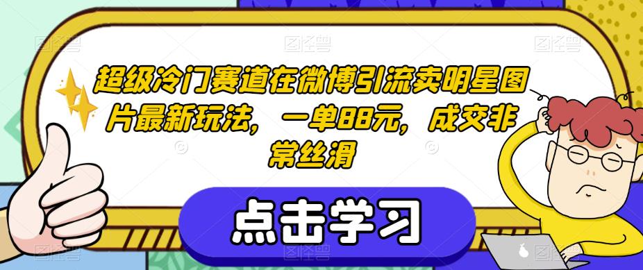 超级冷门赛道在微博引流卖明星图片最新玩法，一单88元，成交非常丝滑【揭秘】-福喜网创