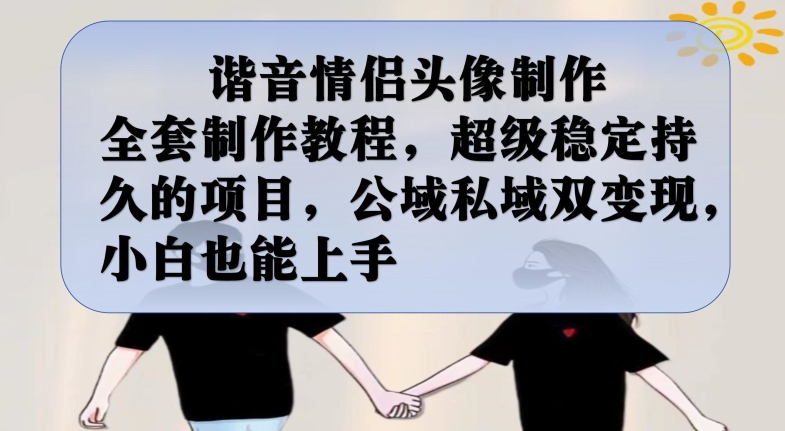 谐音情侣头像制作全套制作教程，超级稳定持久的项目，公域私域双变现，小白也能上手【揭秘】-福喜网创