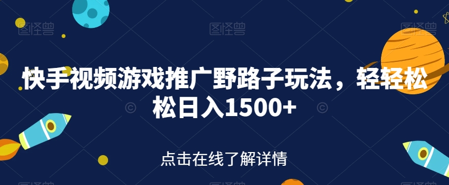 快手视频游戏推广野路子玩法，轻轻松松日入1500+【揭秘】-福喜网创