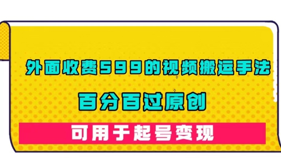 外面收费599的视频搬运手法，百分百过原创，可用起号变现【揭秘】-福喜网创