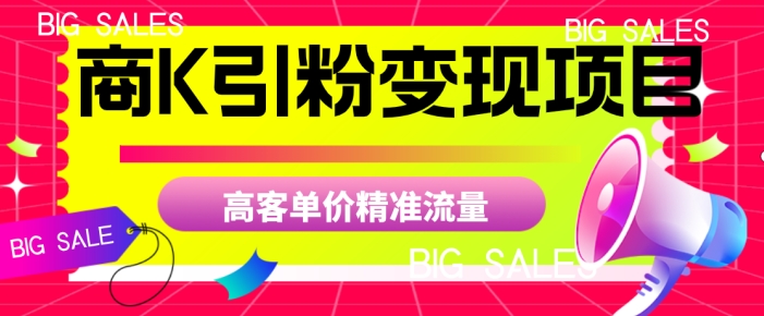 商K引粉变现项目，高客单价精准流量【揭秘】-福喜网创
