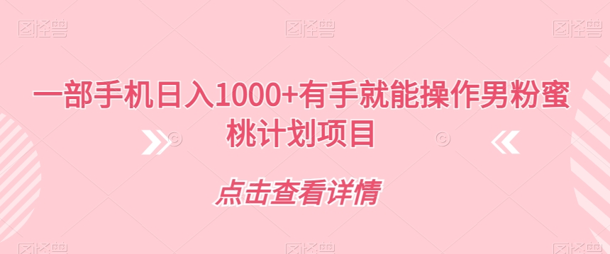 一部手机日入1000+有手就能操作男粉蜜桃计划项目【揭秘】-福喜网创