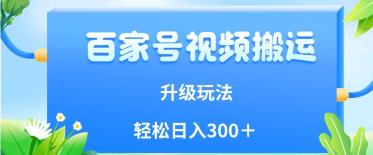 百家号视频搬运新玩法，简单操作，附保姆级教程，小白也可轻松日入300＋【揭秘】-福喜网创
