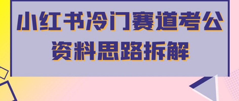 小红书冷门赛道考公资料思路拆解，简单搬运无需操作，转化高涨粉快轻松月入过万-福喜网创