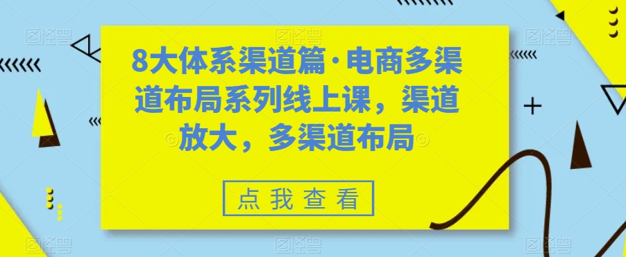 8大体系渠道篇·电商多渠道布局系列线上课，渠道放大，多渠道布局-福喜网创