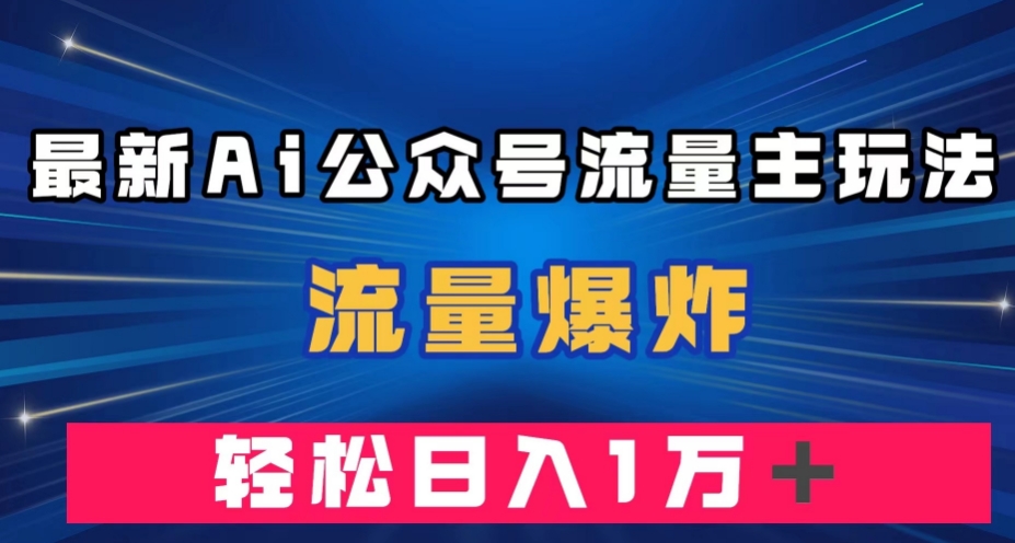 最新AI公众号流量主玩法，流量爆炸，轻松月入一万＋【揭秘】-福喜网创